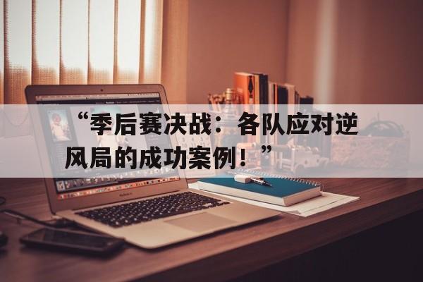 开云体育-“季后赛决战：各队应对逆风局的成功案例！”