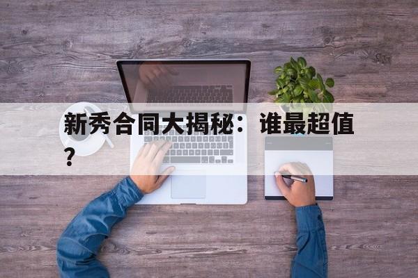 开云体育在线-关于新秀合同大揭秘：谁最超值？的信息
