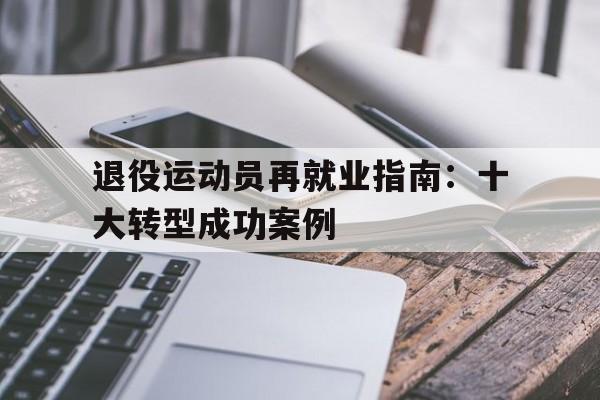 -退役运动员再就业指南：十大转型成功案例