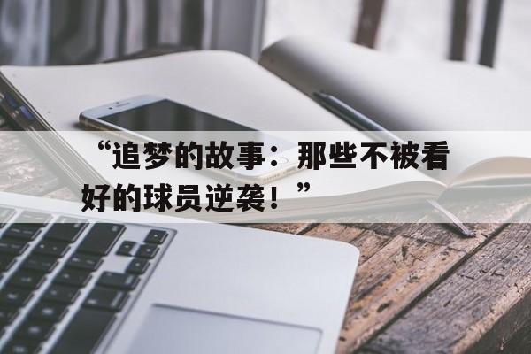 开云体育在线登陆-关于“追梦的故事：那些不被看好的球员逆袭！”的信息